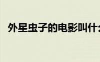 外星虫子的电影叫什么（外星虫子的电影）