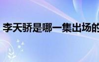 李天骄是哪一集出场的（李天骄扮演者是谁）