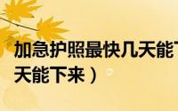 加急护照最快几天能下来啊（加急护照最快几天能下来）