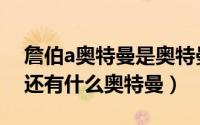 詹伯a奥特曼是奥特曼吗（詹伯a奥特曼之前还有什么奥特曼）