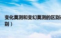 变化莫测和变幻莫测的区别在哪（变化莫测和变幻莫测的区别）