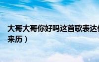 大哥大哥你好吗这首歌表达什么意思（歌曲大哥大哥你好吗来历）