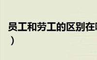 员工和劳工的区别在哪里（员工和劳工的区别）