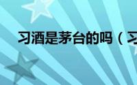 习酒是茅台的吗（习酒是什么公司出的）