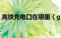 高铁充电口在哪里（g1305高铁有充电口吗）