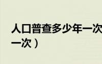 人口普查多少年一次2020（人口普查多少年一次）