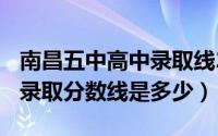 南昌五中高中录取线2019年（2022南昌五中录取分数线是多少）