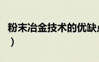 粉末冶金技术的优缺点（粉末冶金技术优缺点）