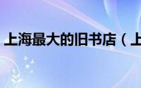 上海最大的旧书店（上海最有名的旧书书店）