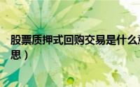 股票质押式回购交易是什么意思（股票质押式回购是什么意思）