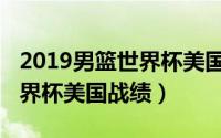 2019男篮世界杯美国队战绩（2015年女排世界杯美国战绩）