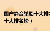 国产静音轮胎十大排名榜图片（国产静音轮胎十大排名榜）