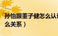 孙怡跟董子健怎么认识的（孙怡和董子健是什么关系）