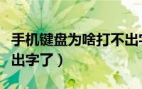 手机键盘为啥打不出字（为什么手机键盘打不出字了）