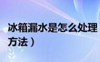 冰箱漏水是怎么处理（冰箱漏水的原因及解决方法）