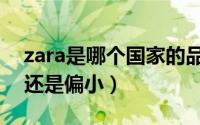 zara是哪个国家的品牌（zara西装尺码偏大还是偏小）