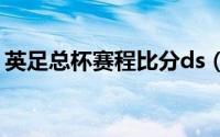 英足总杯赛程比分ds（英足总杯赛程和比分）