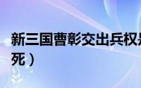 新三国曹彰交出兵权是哪一集（新三国曹彰之死）