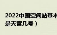 2022中国空间站基本构型（2022中国空间站是天宫几号）