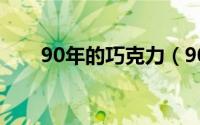 90年的巧克力（90年代巧克力品牌）