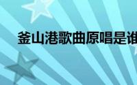 釜山港歌曲原唱是谁（釜山港歌曲原唱）
