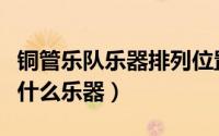 铜管乐队乐器排列位置图（铜管乐队一般包括什么乐器）