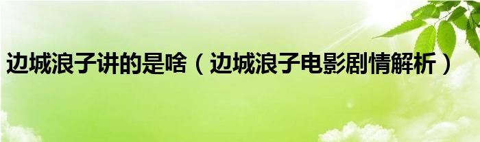 边城浪子讲的是啥（边城浪子电影剧情解析）