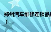 郑州汽车维修连锁品牌（郑州汽车维修哪家好）