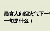 最食人间烟火气下一句（最食人间烟火味的下一句是什么）