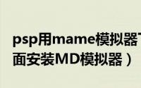 psp用mame模拟器下载（如何在PSP上面上面安装MD模拟器）