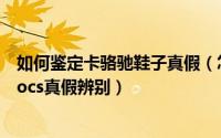 如何鉴定卡骆驰鞋子真假（怎样鉴别crocs/卡骆驰鞋真假crocs真假辨别）