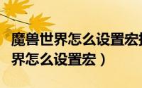 魔兽世界怎么设置宏持续点一个技能（魔兽世界怎么设置宏）