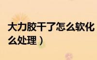 大力胶干了怎么软化（大力胶莫名其妙变干怎么处理）
