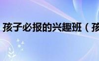 孩子必报的兴趣班（孩子十大兴趣班排行榜）