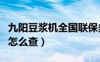 九阳豆浆机全国联保多久（九阳豆浆机保修期怎么查）