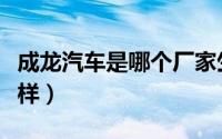 成龙汽车是哪个厂家生产的（成龙汽车网怎么样）