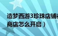 造梦西游3珍珠店铺在哪里（造梦西游3珍珠商店怎么开启）