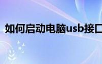 如何启动电脑usb接口（电脑usb如何启动）