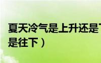 夏天冷气是上升还是下降（夏天冷空气往上还是往下）