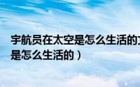 宇航员在太空是怎么生活的文章是什么结构（宇航员在太空是怎么生活的）