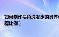 如何制作皂角洗发水的具体步骤（自制皂角洗发水配方及步骤比例）