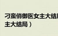 刁蛮俏御医女主大结局怎么样（刁蛮俏御医女主大结局）