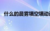 什么的晨雾填空填动词（什么的晨雾填空）