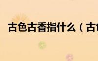 古色古香指什么（古色古香的意思是什么）