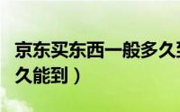 京东买东西一般多久到货（京东买东西一般多久能到）
