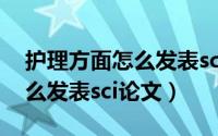 护理方面怎么发表sci论文文献（护理方面怎么发表sci论文）