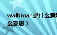 walkman是什么意思翻译（walkman是什么意思）