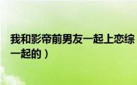 我和影帝前男友一起上恋综（娄艺潇与男友李川什么时候在一起的）