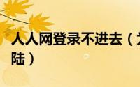 人人网登录不进去（为什么人人网主页无法登陆）
