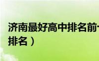 济南最好高中排名前十名（济南十大顶尖高中排名）